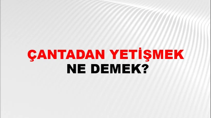 Çantadan Yetişmek Çantadan Yetişmek