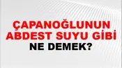Çapanoğlunun Abdest Suyu Gibi