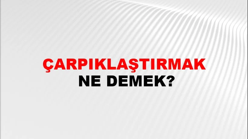 Çarpıklaştırmak Çarpıklaştırmak