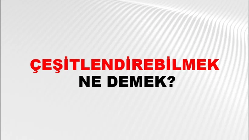 Çeşitlendirebilmek Çeşitlendirebilmek