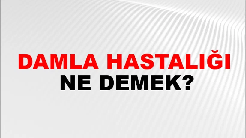 Damla Hastalığı Damla Hastalığı