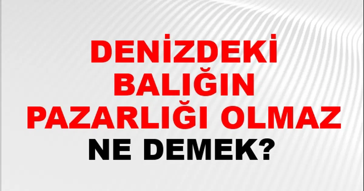 Olmaz Denizdeki Balığın Pazarlığı Olmaz Ne Demek? Denizdeki Balığın Pazarlığı ...
