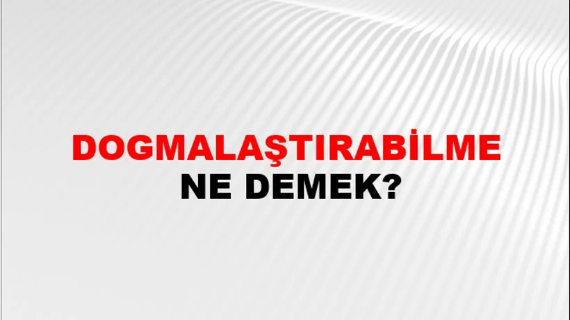 Dogmalaştırabilme Dogmalaştırabilme