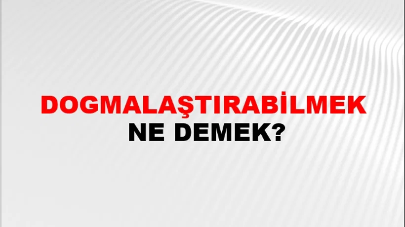 Dogmalaştırabilmek Dogmalaştırabilmek