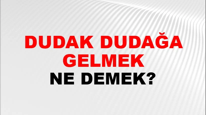 Dudak Dudağa Gelmek (Veya kalmak) Dudak Dudağa Gelmek (Veya kalmak)