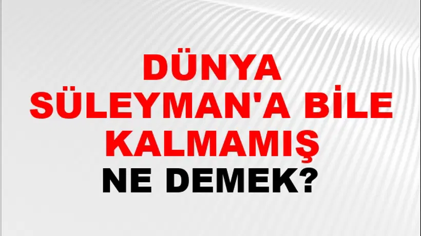 Dünya Süleyman'a Bile Kalmamış Dünya Süleyman'a Bile Kalmamış