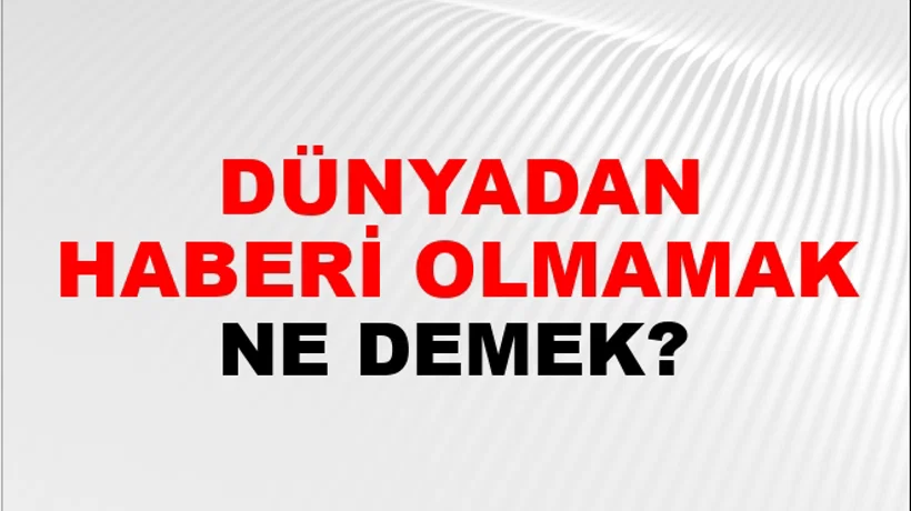 Dünyadan Haberi Olmamak Dünyadan Haberi Olmamak