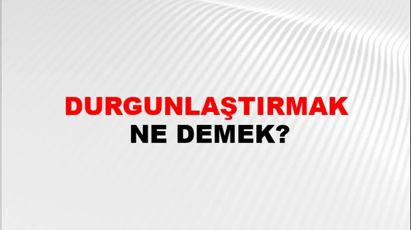 Durgunlaştırmak Durgunlaştırmak