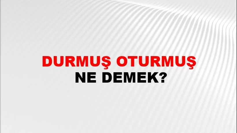 Durmuş Oturmuş Durmuş Oturmuş