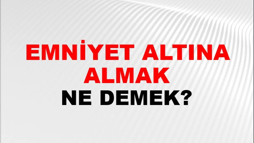 Emniyet Altına Almak Emniyet Altına Almak