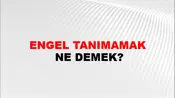 Engel Tanımamak