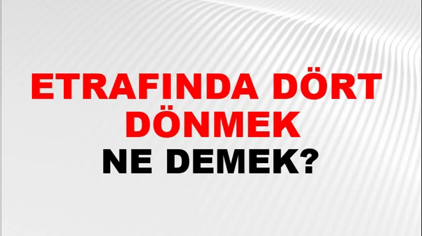 Etrafında Dört (Veya pervane gibi) dönmek (veya pervane olmak) Etrafında Dört (Veya pervane gibi) dönmek (veya pervane olmak)