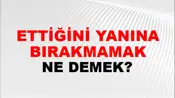 Ettiğini Yanına Bırakmamak