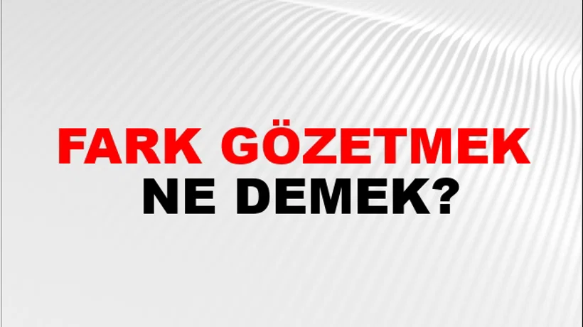 Fark Gözetmek Fark Gözetmek