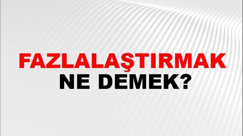 Fazlalaştırmak Fazlalaştırmak