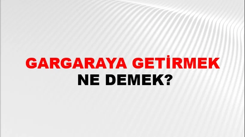 Gargaraya Getirmek Gargaraya Getirmek