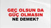 Geç Olsun Da Güç Olmasın