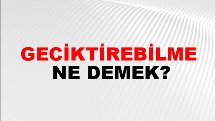 Geciktirebilme Geciktirebilme