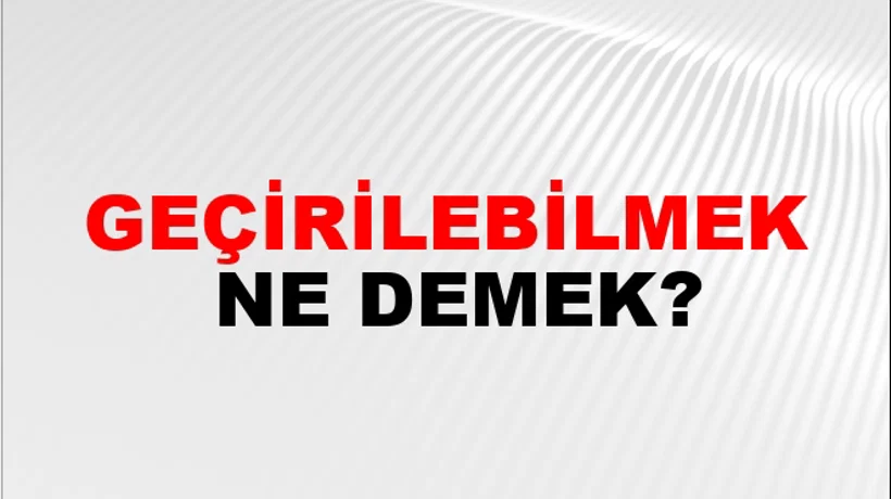 Geçirilebilmek Geçirilebilmek