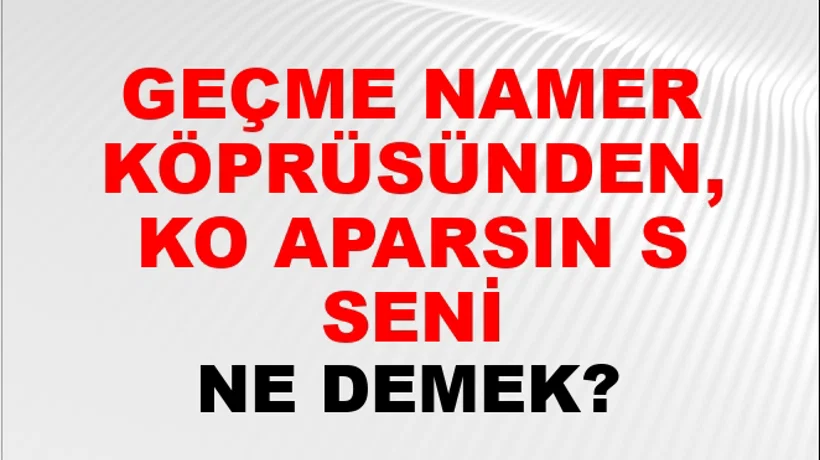 Geçme Namert Köprüsünden, Ko Aparsın Su Seni Geçme Namert Köprüsünden, Ko Aparsın Su Seni