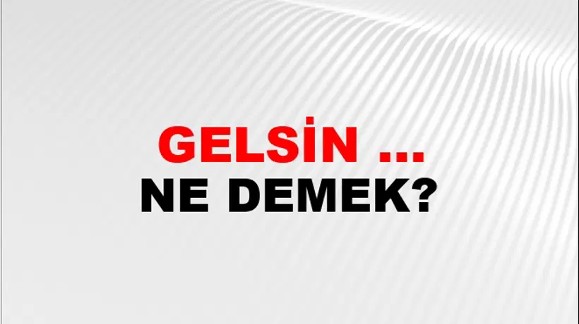 Gelsin ... (Veya gelsin ... gitsin ...) Gelsin ... (Veya gelsin ... gitsin ...)