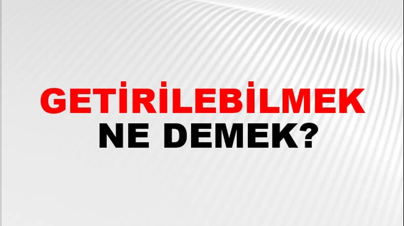 Getirilebilmek Getirilebilmek