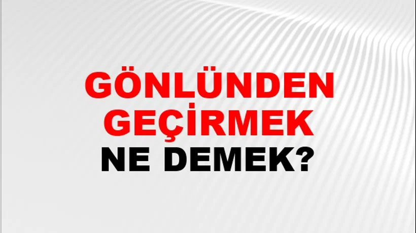 Gönlünden Geçirmek (Veya geçmek) Gönlünden Geçirmek (Veya geçmek)