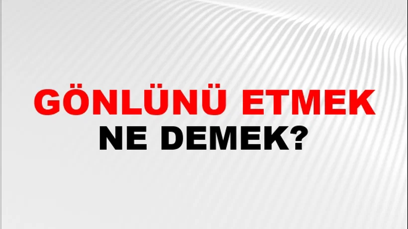 Gönlünü Etmek (Veya yapmak) Gönlünü Etmek (Veya yapmak)