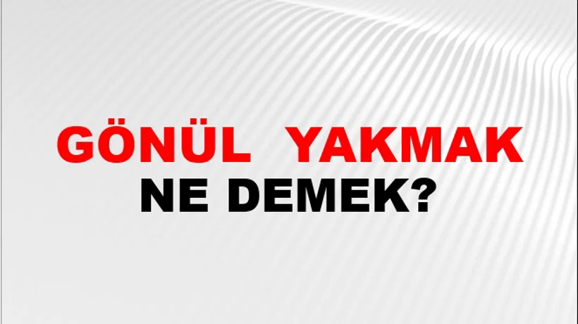Gönül (Veya gönlünü) yakmak Gönül (Veya gönlünü) yakmak
