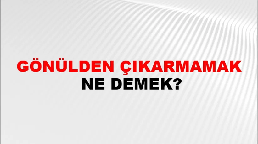 Gönülden Çıkarmamak Gönülden Çıkarmamak