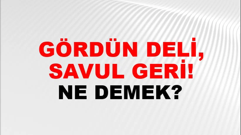 Gördün Deli, Savul Geri! Gördün Deli, Savul Geri!