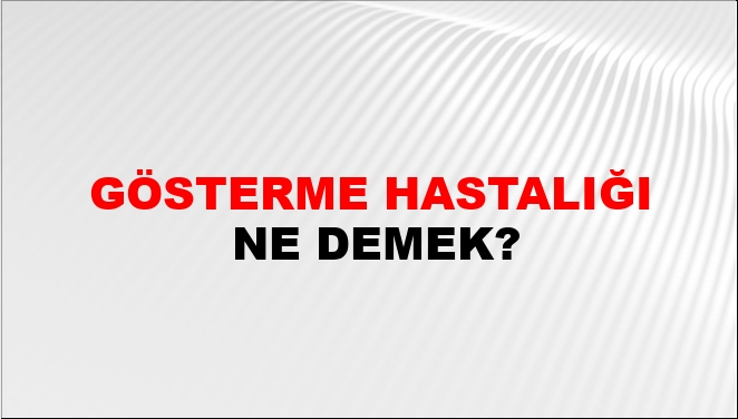 Gösterme Hastalığı Gösterme Hastalığı