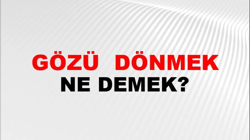 Gözü (Veya gözleri) dönmek Gözü (Veya gözleri) dönmek