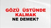 Gözü (Veya gözleri) üstünde kalmak