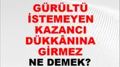 Gürültü İstemeyen Kazancı Dükkânına Girmez