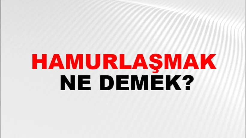 Hamurlaşmak Hamurlaşmak