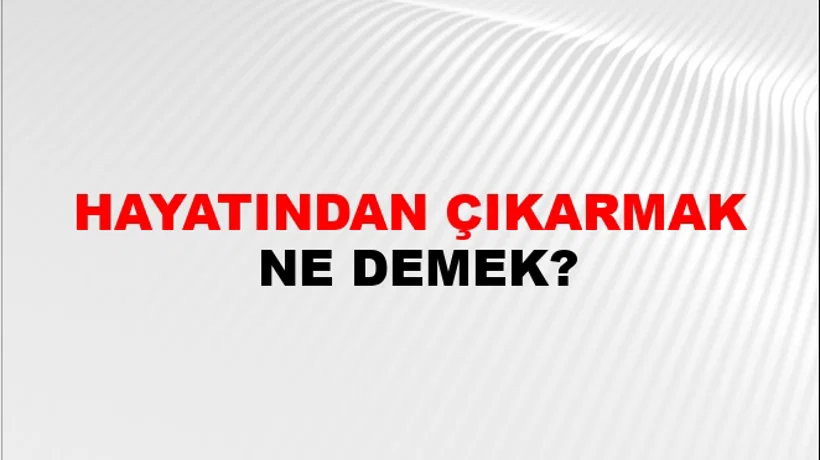 Hayatından Çıkarmak Hayatından Çıkarmak