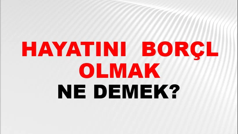 Hayatını (Birine) borçlu olmak Hayatını (Birine) borçlu olmak