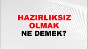 Hazırlıksız Olmak (Veya bulunmak)
