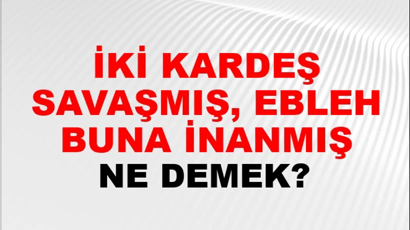 İki Kardeş Savaşmış, Ebleh Buna İnanmış İki Kardeş Savaşmış, Ebleh Buna İnanmış