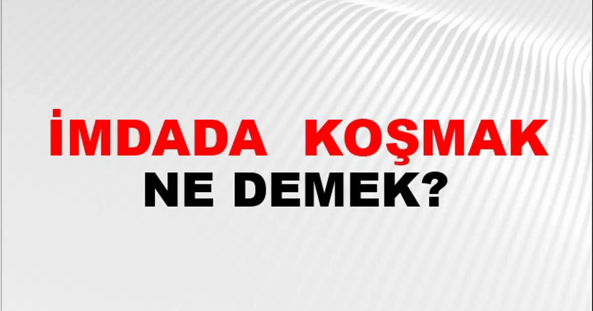 İmdada (Veya imdadına) koşmak (veya yetişmek veya erişmek) Ne Demek ...