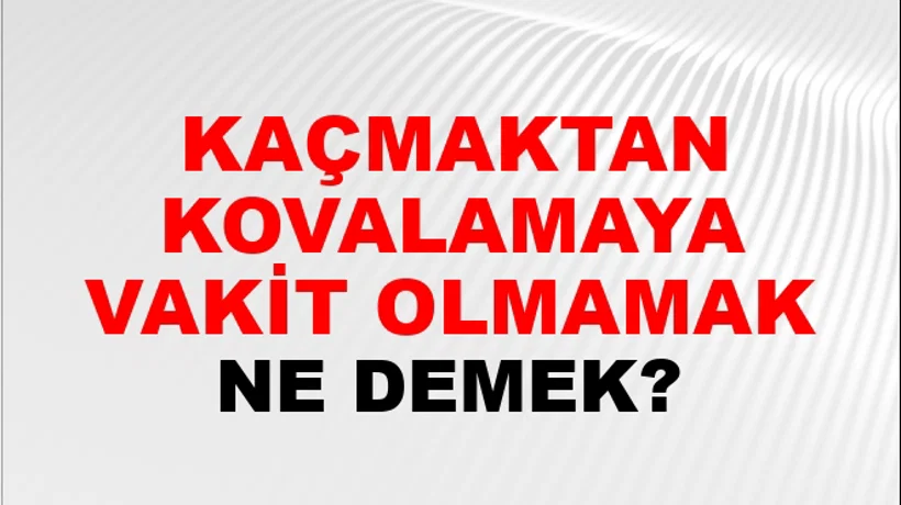 Kaçmaktan Kovalamaya Vakit Olmamak Kaçmaktan Kovalamaya Vakit Olmamak