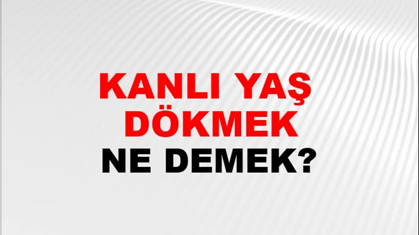 Kanlı Yaş (Veya yaşlar) dökmek Kanlı Yaş (Veya yaşlar) dökmek