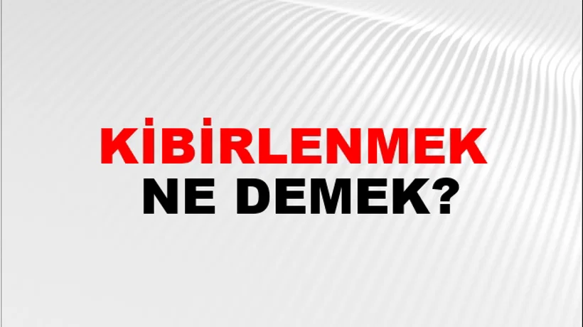 Kibirlenmek Kibirlenmek
