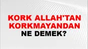 Kork Allah'tan Korkmayandan