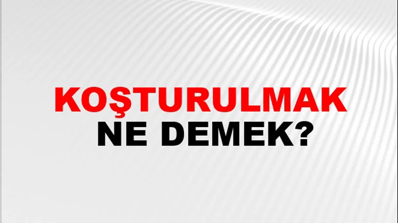 Koşturulmak Koşturulmak