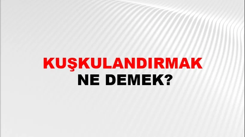 Kuşkulandırmak Kuşkulandırmak