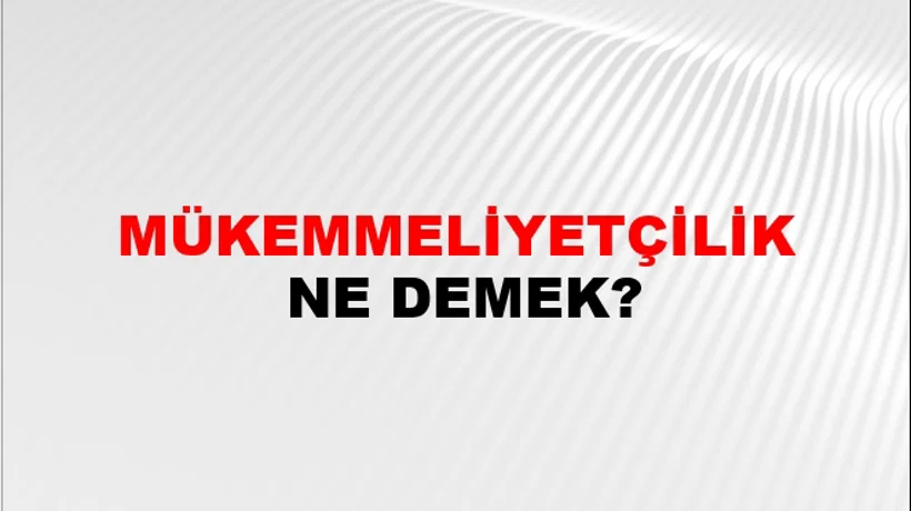 Mükemmeliyetçilik Mükemmeliyetçilik
