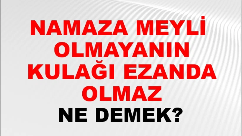 Namaza Meyli (Veya namazda gözü) olmayanın kulağı ezanda olmaz Namaza Meyli (Veya namazda gözü) olmayanın kulağı ezanda olmaz