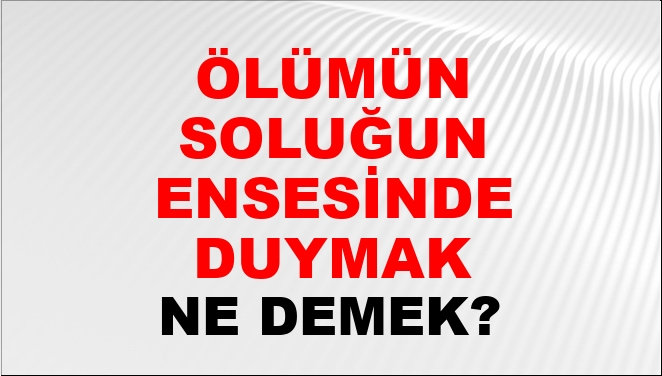 Ölümün Soluğunu Ensesinde Duymak (Veya hissetmek)